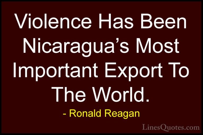 Ronald Reagan Quotes (98) - Violence Has Been Nicaragua's Most Im... - QuotesViolence Has Been Nicaragua's Most Important Export To The World.