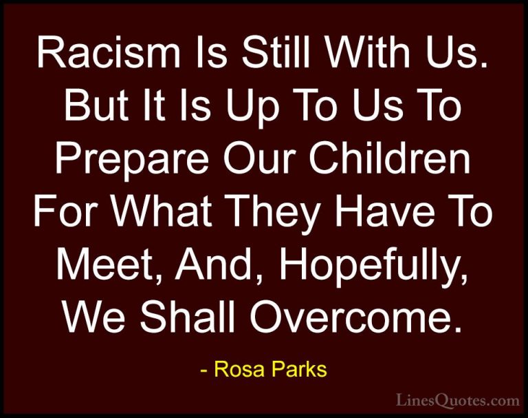 Rosa Parks Quotes (1) - Racism Is Still With Us. But It Is Up To ... - QuotesRacism Is Still With Us. But It Is Up To Us To Prepare Our Children For What They Have To Meet, And, Hopefully, We Shall Overcome.