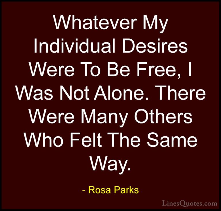 Rosa Parks Quotes (13) - Whatever My Individual Desires Were To B... - QuotesWhatever My Individual Desires Were To Be Free, I Was Not Alone. There Were Many Others Who Felt The Same Way.
