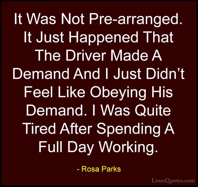 Rosa Parks Quotes (21) - It Was Not Pre-arranged. It Just Happene... - QuotesIt Was Not Pre-arranged. It Just Happened That The Driver Made A Demand And I Just Didn't Feel Like Obeying His Demand. I Was Quite Tired After Spending A Full Day Working.