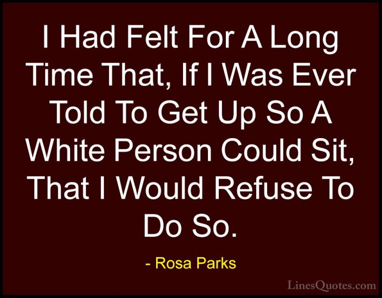 Rosa Parks Quotes (8) - I Had Felt For A Long Time That, If I Was... - QuotesI Had Felt For A Long Time That, If I Was Ever Told To Get Up So A White Person Could Sit, That I Would Refuse To Do So.