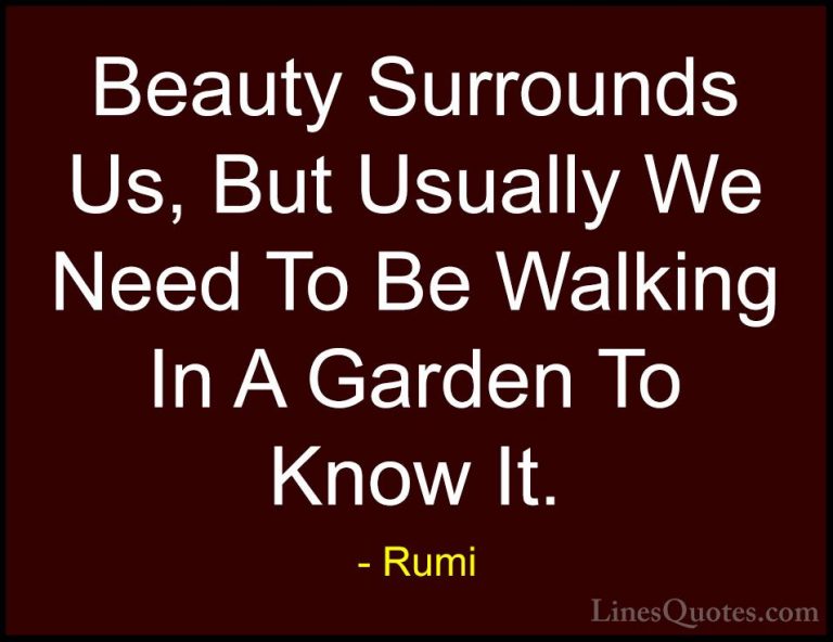 Rumi Quotes (14) - Beauty Surrounds Us, But Usually We Need To Be... - QuotesBeauty Surrounds Us, But Usually We Need To Be Walking In A Garden To Know It.