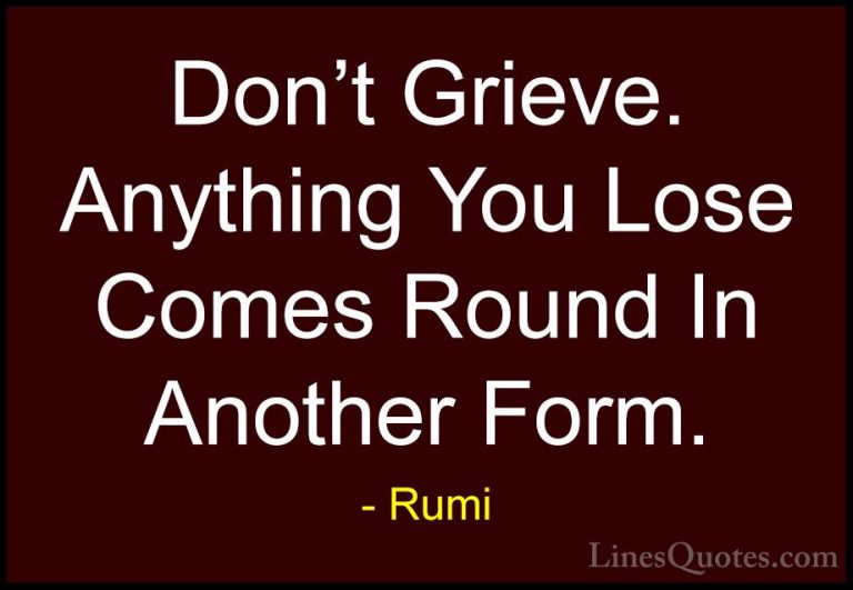 Rumi Quotes (16) - Don't Grieve. Anything You Lose Comes Round In... - QuotesDon't Grieve. Anything You Lose Comes Round In Another Form.