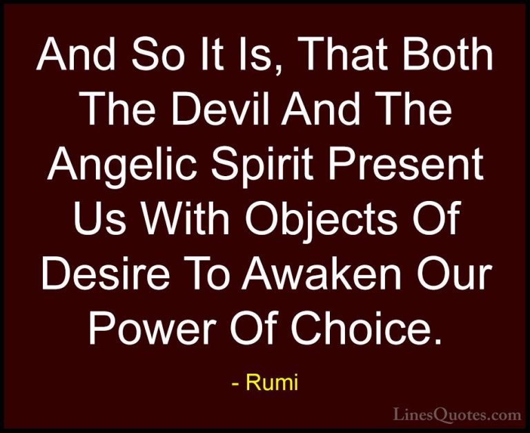Rumi Quotes (21) - And So It Is, That Both The Devil And The Ange... - QuotesAnd So It Is, That Both The Devil And The Angelic Spirit Present Us With Objects Of Desire To Awaken Our Power Of Choice.