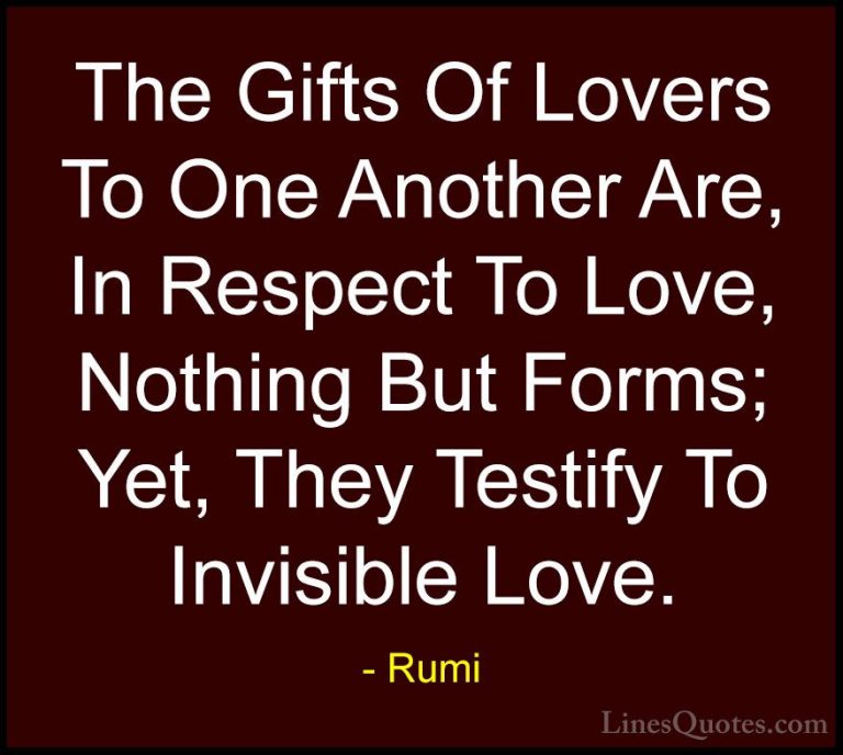 Rumi Quotes (23) - The Gifts Of Lovers To One Another Are, In Res... - QuotesThe Gifts Of Lovers To One Another Are, In Respect To Love, Nothing But Forms; Yet, They Testify To Invisible Love.