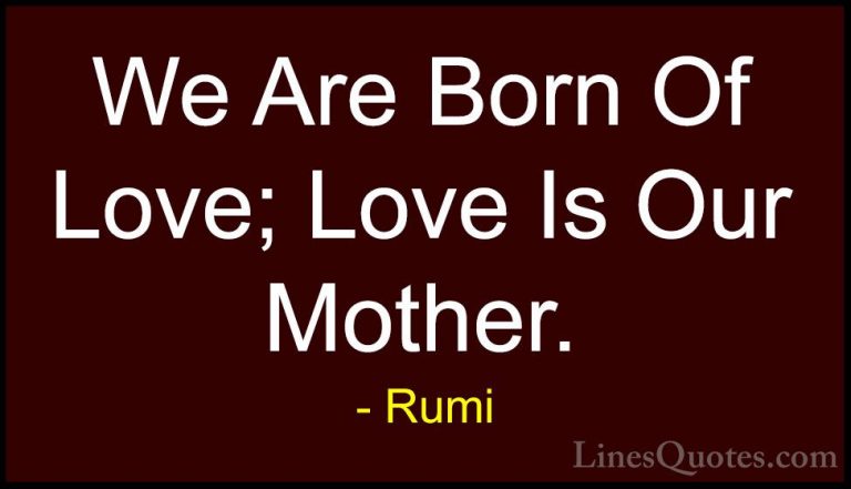 Rumi Quotes (3) - We Are Born Of Love; Love Is Our Mother.... - QuotesWe Are Born Of Love; Love Is Our Mother.