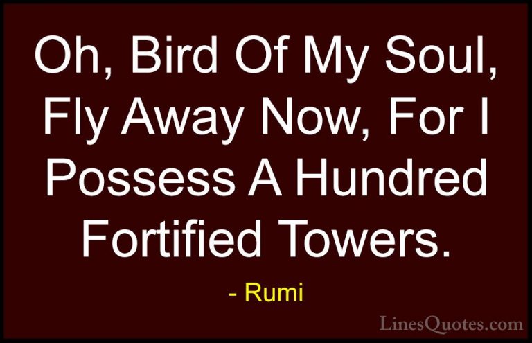 Rumi Quotes (33) - Oh, Bird Of My Soul, Fly Away Now, For I Posse... - QuotesOh, Bird Of My Soul, Fly Away Now, For I Possess A Hundred Fortified Towers.