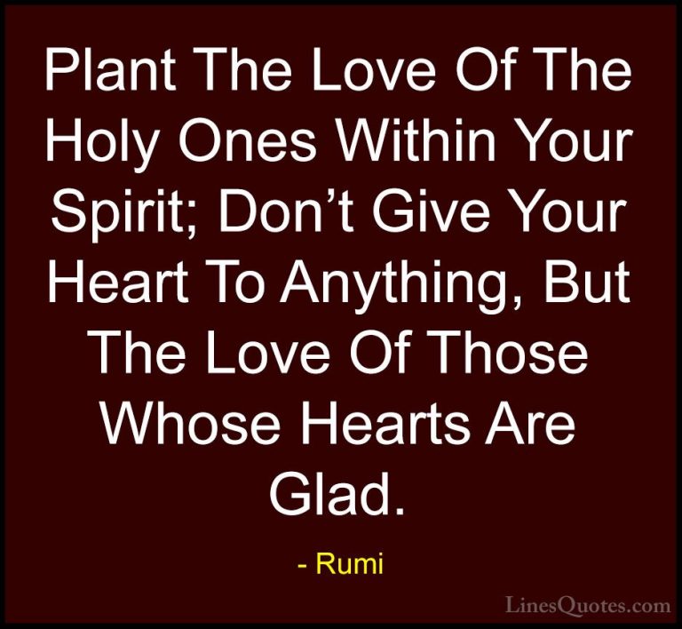Rumi Quotes (37) - Plant The Love Of The Holy Ones Within Your Sp... - QuotesPlant The Love Of The Holy Ones Within Your Spirit; Don't Give Your Heart To Anything, But The Love Of Those Whose Hearts Are Glad.