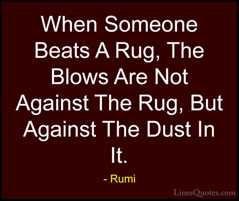 Rumi Quotes (38) - When Someone Beats A Rug, The Blows Are Not Ag... - QuotesWhen Someone Beats A Rug, The Blows Are Not Against The Rug, But Against The Dust In It.
