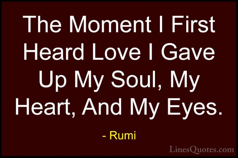 Rumi Quotes (39) - The Moment I First Heard Love I Gave Up My Sou... - QuotesThe Moment I First Heard Love I Gave Up My Soul, My Heart, And My Eyes.