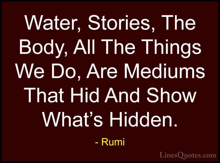 Rumi Quotes (44) - Water, Stories, The Body, All The Things We Do... - QuotesWater, Stories, The Body, All The Things We Do, Are Mediums That Hid And Show What's Hidden.