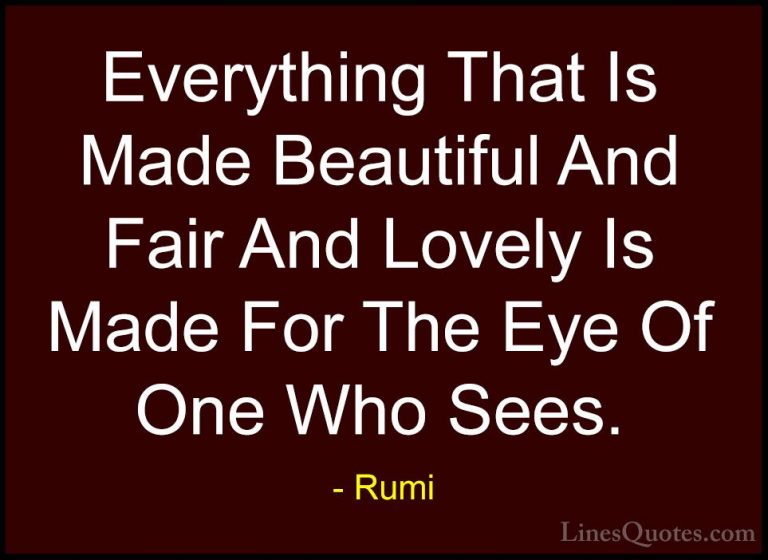 Rumi Quotes (5) - Everything That Is Made Beautiful And Fair And ... - QuotesEverything That Is Made Beautiful And Fair And Lovely Is Made For The Eye Of One Who Sees.