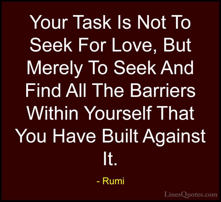 Rumi Quotes (6) - Your Task Is Not To Seek For Love, But Merely T... - QuotesYour Task Is Not To Seek For Love, But Merely To Seek And Find All The Barriers Within Yourself That You Have Built Against It.