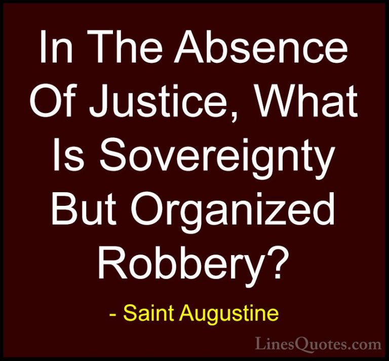 Saint Augustine Quotes (13) - In The Absence Of Justice, What Is ... - QuotesIn The Absence Of Justice, What Is Sovereignty But Organized Robbery?