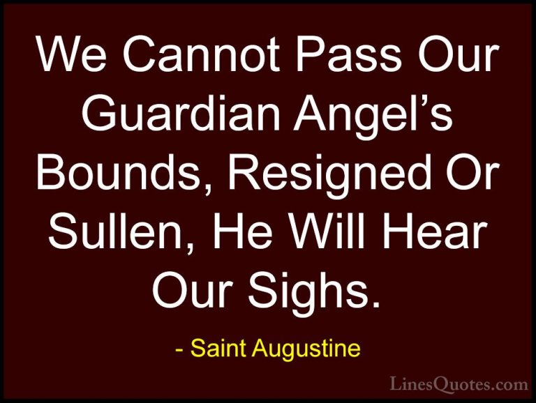 Saint Augustine Quotes (17) - We Cannot Pass Our Guardian Angel's... - QuotesWe Cannot Pass Our Guardian Angel's Bounds, Resigned Or Sullen, He Will Hear Our Sighs.