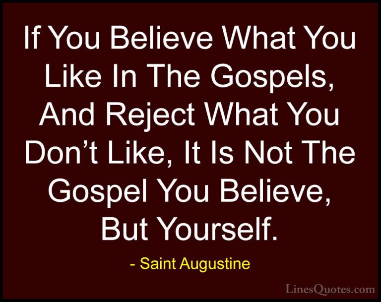 Saint Augustine Quotes (20) - If You Believe What You Like In The... - QuotesIf You Believe What You Like In The Gospels, And Reject What You Don't Like, It Is Not The Gospel You Believe, But Yourself.