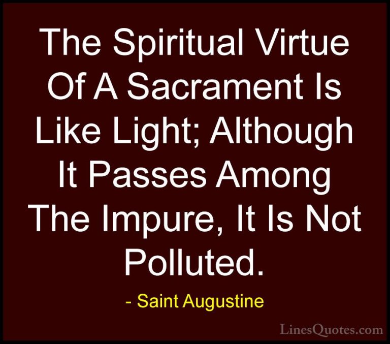 Saint Augustine Quotes (30) - The Spiritual Virtue Of A Sacrament... - QuotesThe Spiritual Virtue Of A Sacrament Is Like Light; Although It Passes Among The Impure, It Is Not Polluted.