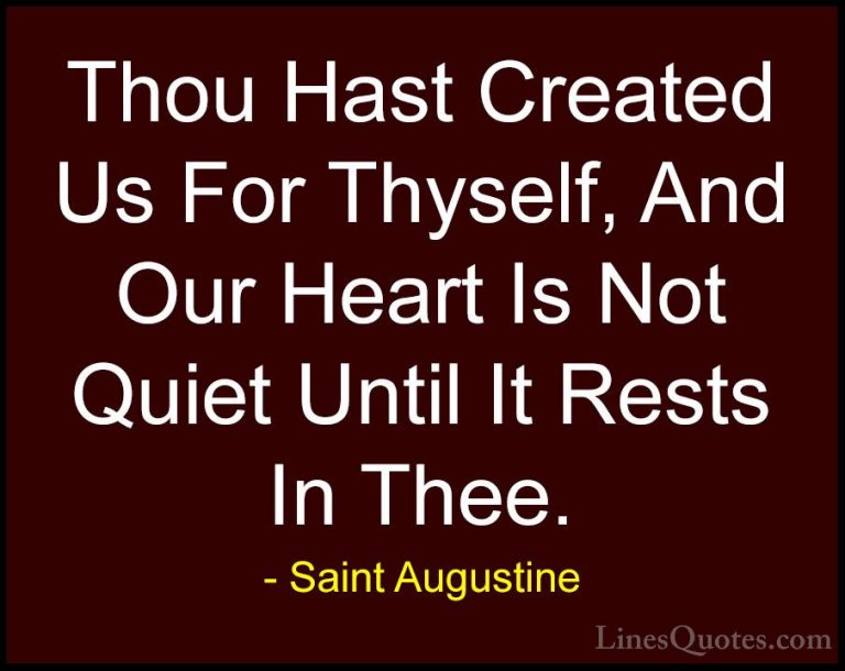 Saint Augustine Quotes (33) - Thou Hast Created Us For Thyself, A... - QuotesThou Hast Created Us For Thyself, And Our Heart Is Not Quiet Until It Rests In Thee.