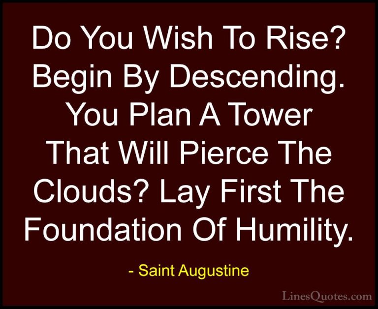 Saint Augustine Quotes (4) - Do You Wish To Rise? Begin By Descen... - QuotesDo You Wish To Rise? Begin By Descending. You Plan A Tower That Will Pierce The Clouds? Lay First The Foundation Of Humility.
