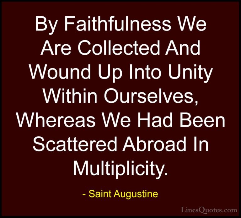 Saint Augustine Quotes (45) - By Faithfulness We Are Collected An... - QuotesBy Faithfulness We Are Collected And Wound Up Into Unity Within Ourselves, Whereas We Had Been Scattered Abroad In Multiplicity.
