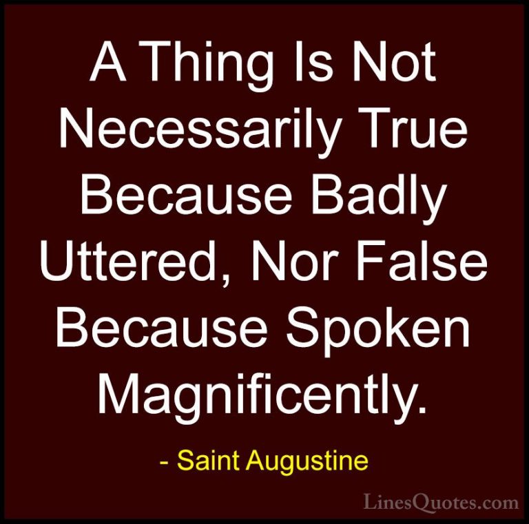 Saint Augustine Quotes (52) - A Thing Is Not Necessarily True Bec... - QuotesA Thing Is Not Necessarily True Because Badly Uttered, Nor False Because Spoken Magnificently.