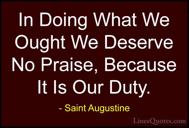 Saint Augustine Quotes (55) - In Doing What We Ought We Deserve N... - QuotesIn Doing What We Ought We Deserve No Praise, Because It Is Our Duty.