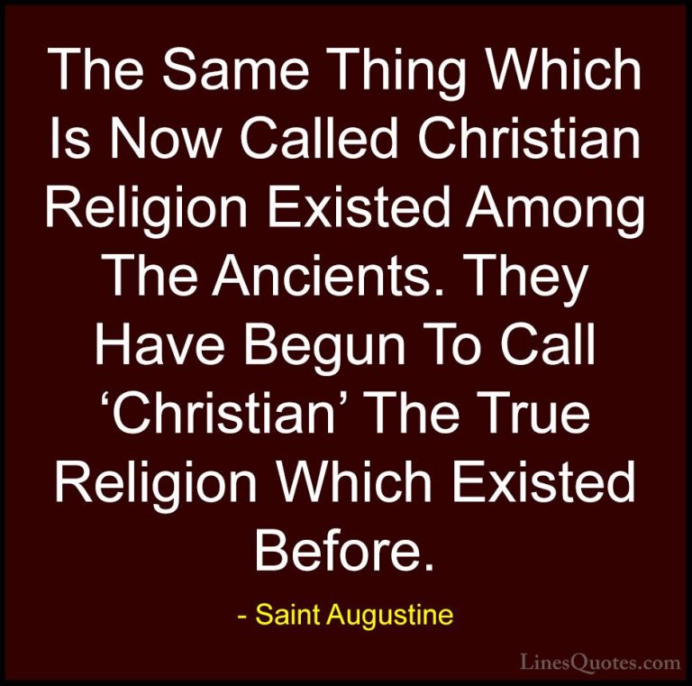 Saint Augustine Quotes (61) - The Same Thing Which Is Now Called ... - QuotesThe Same Thing Which Is Now Called Christian Religion Existed Among The Ancients. They Have Begun To Call 'Christian' The True Religion Which Existed Before.