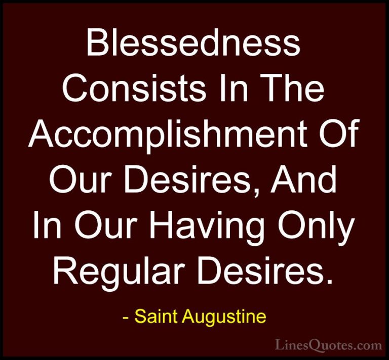 Saint Augustine Quotes (73) - Blessedness Consists In The Accompl... - QuotesBlessedness Consists In The Accomplishment Of Our Desires, And In Our Having Only Regular Desires.