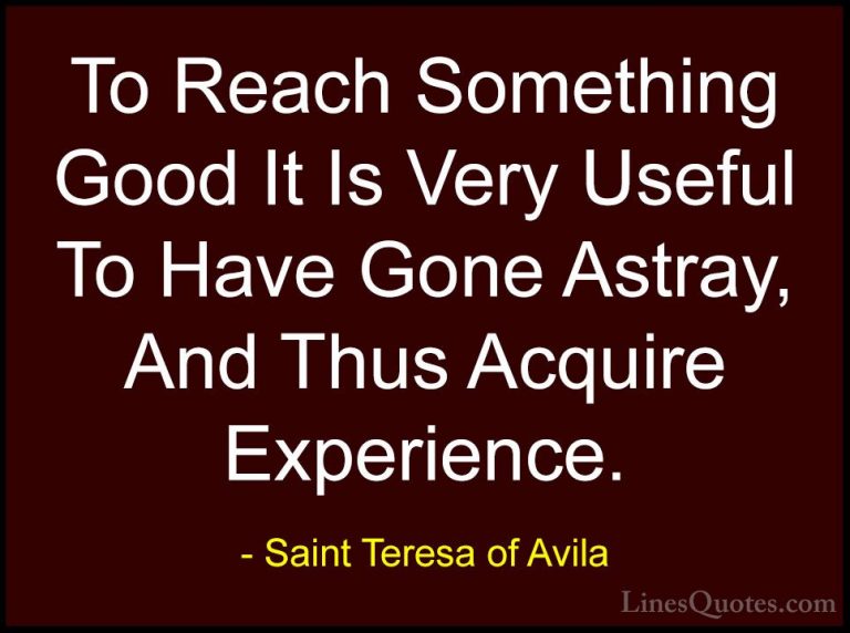 Saint Teresa of Avila Quotes (23) - To Reach Something Good It Is... - QuotesTo Reach Something Good It Is Very Useful To Have Gone Astray, And Thus Acquire Experience.