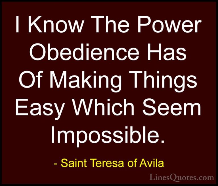 Saint Teresa of Avila Quotes (31) - I Know The Power Obedience Ha... - QuotesI Know The Power Obedience Has Of Making Things Easy Which Seem Impossible.