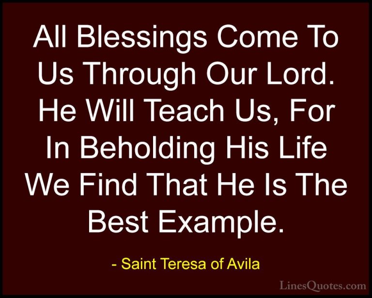 Saint Teresa of Avila Quotes (32) - All Blessings Come To Us Thro... - QuotesAll Blessings Come To Us Through Our Lord. He Will Teach Us, For In Beholding His Life We Find That He Is The Best Example.