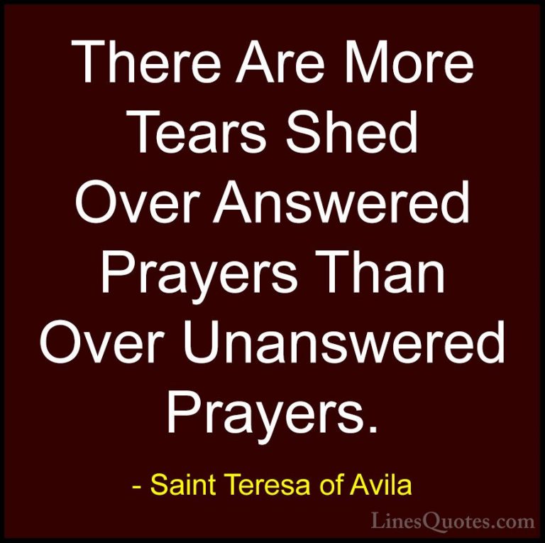Saint Teresa of Avila Quotes (43) - There Are More Tears Shed Ove... - QuotesThere Are More Tears Shed Over Answered Prayers Than Over Unanswered Prayers.