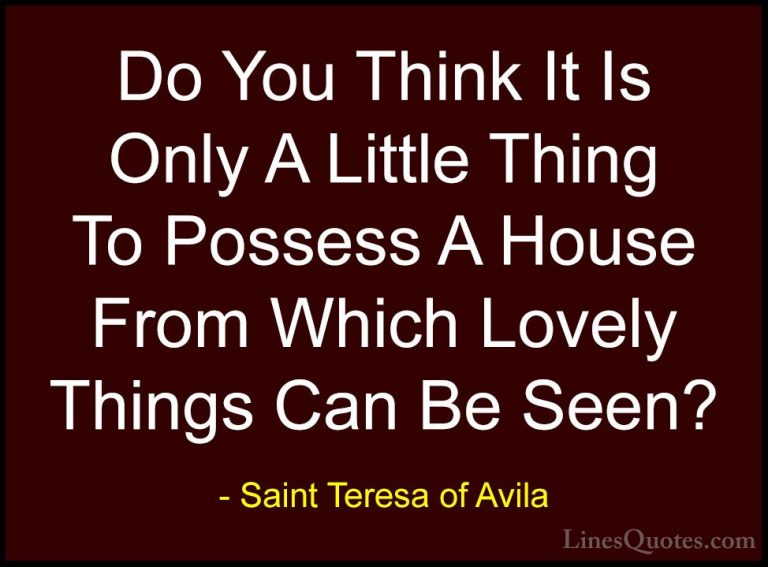 Saint Teresa of Avila Quotes (44) - Do You Think It Is Only A Lit... - QuotesDo You Think It Is Only A Little Thing To Possess A House From Which Lovely Things Can Be Seen?