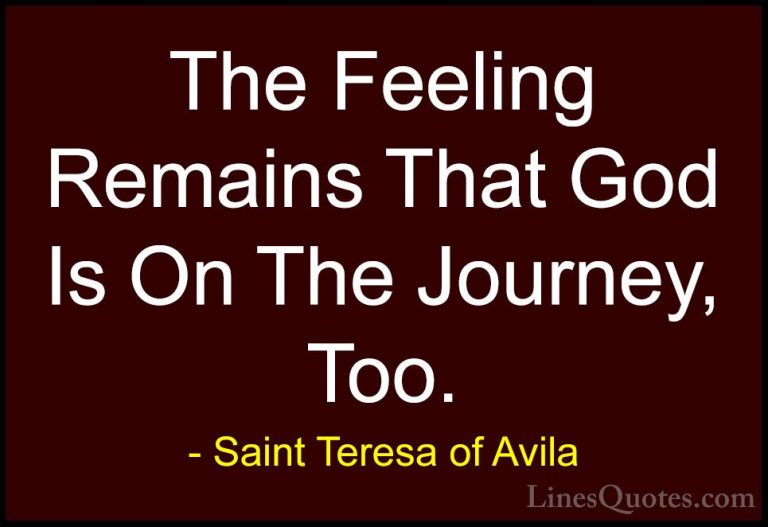 Saint Teresa of Avila Quotes (50) - The Feeling Remains That God ... - QuotesThe Feeling Remains That God Is On The Journey, Too.