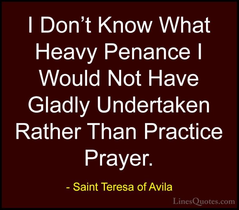 Saint Teresa of Avila Quotes (58) - I Don't Know What Heavy Penan... - QuotesI Don't Know What Heavy Penance I Would Not Have Gladly Undertaken Rather Than Practice Prayer.