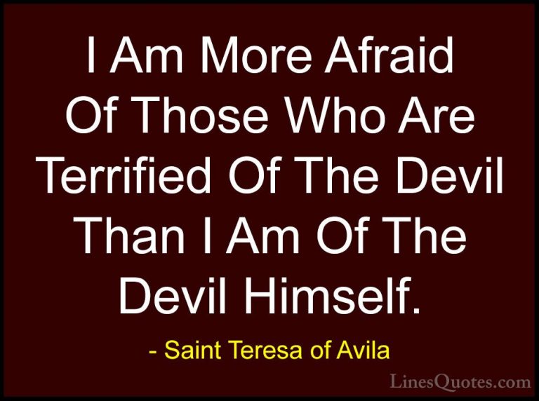 Saint Teresa of Avila Quotes (59) - I Am More Afraid Of Those Who... - QuotesI Am More Afraid Of Those Who Are Terrified Of The Devil Than I Am Of The Devil Himself.
