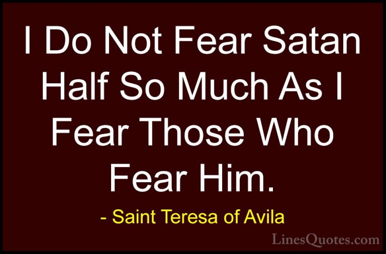 Saint Teresa of Avila Quotes (6) - I Do Not Fear Satan Half So Mu... - QuotesI Do Not Fear Satan Half So Much As I Fear Those Who Fear Him.