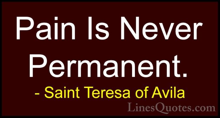 Saint Teresa of Avila Quotes (7) - Pain Is Never Permanent.... - QuotesPain Is Never Permanent.