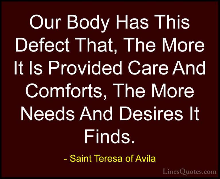 Saint Teresa of Avila Quotes (9) - Our Body Has This Defect That,... - QuotesOur Body Has This Defect That, The More It Is Provided Care And Comforts, The More Needs And Desires It Finds.