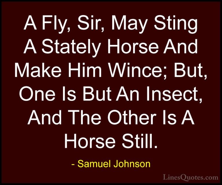 Samuel Johnson Quotes (103) - A Fly, Sir, May Sting A Stately Hor... - QuotesA Fly, Sir, May Sting A Stately Horse And Make Him Wince; But, One Is But An Insect, And The Other Is A Horse Still.