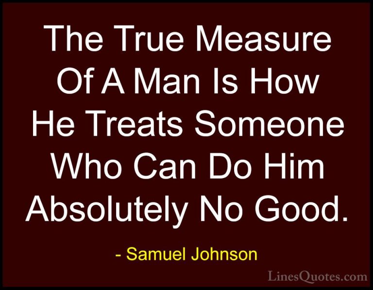 Samuel Johnson Quotes (11) - The True Measure Of A Man Is How He ... - QuotesThe True Measure Of A Man Is How He Treats Someone Who Can Do Him Absolutely No Good.