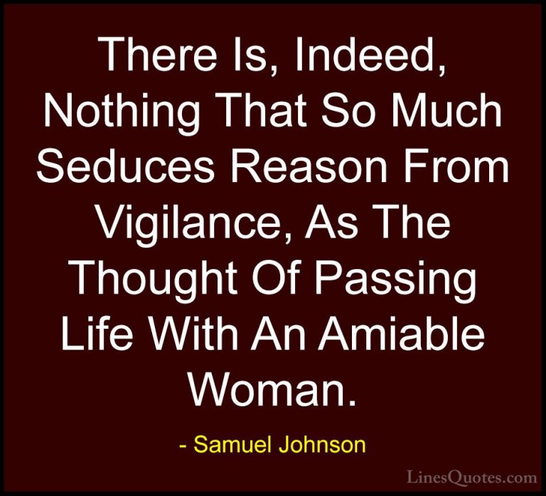 Samuel Johnson Quotes (115) - There Is, Indeed, Nothing That So M... - QuotesThere Is, Indeed, Nothing That So Much Seduces Reason From Vigilance, As The Thought Of Passing Life With An Amiable Woman.