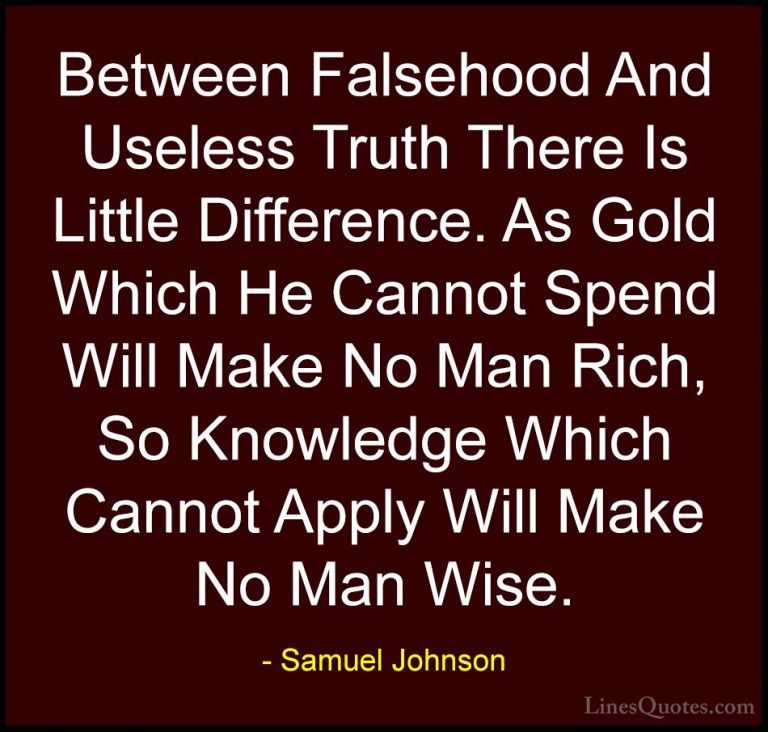 Samuel Johnson Quotes (116) - Between Falsehood And Useless Truth... - QuotesBetween Falsehood And Useless Truth There Is Little Difference. As Gold Which He Cannot Spend Will Make No Man Rich, So Knowledge Which Cannot Apply Will Make No Man Wise.