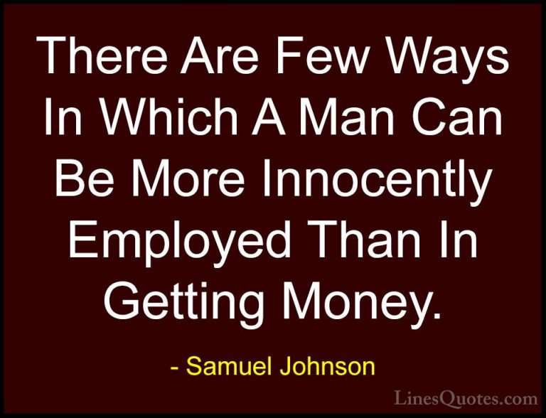 Samuel Johnson Quotes (124) - There Are Few Ways In Which A Man C... - QuotesThere Are Few Ways In Which A Man Can Be More Innocently Employed Than In Getting Money.