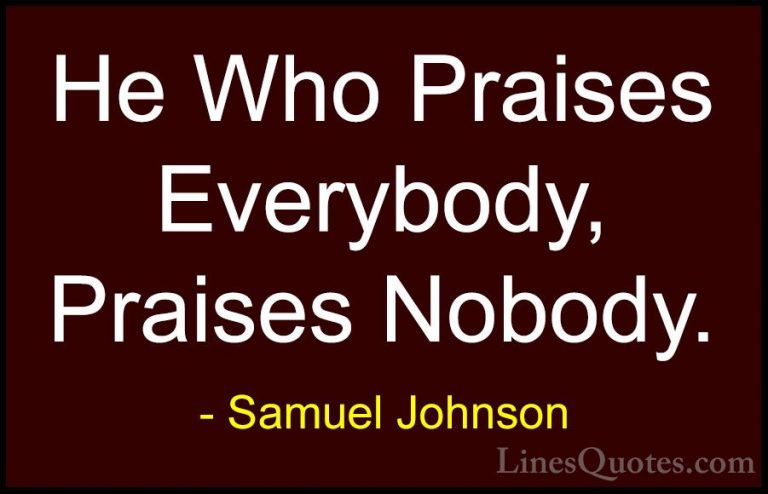 Samuel Johnson Quotes (132) - He Who Praises Everybody, Praises N... - QuotesHe Who Praises Everybody, Praises Nobody.