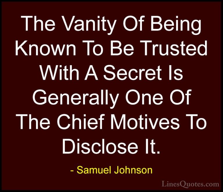 Samuel Johnson Quotes (133) - The Vanity Of Being Known To Be Tru... - QuotesThe Vanity Of Being Known To Be Trusted With A Secret Is Generally One Of The Chief Motives To Disclose It.