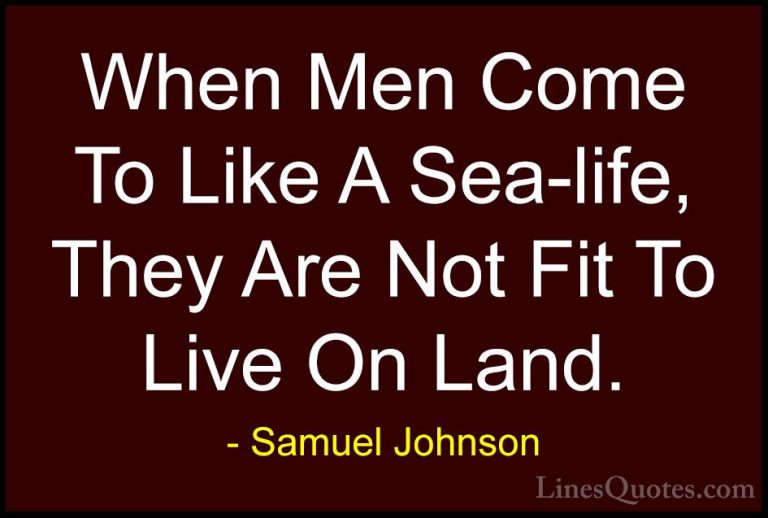Samuel Johnson Quotes (136) - When Men Come To Like A Sea-life, T... - QuotesWhen Men Come To Like A Sea-life, They Are Not Fit To Live On Land.