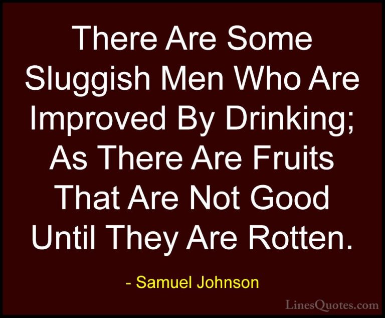 Samuel Johnson Quotes (138) - There Are Some Sluggish Men Who Are... - QuotesThere Are Some Sluggish Men Who Are Improved By Drinking; As There Are Fruits That Are Not Good Until They Are Rotten.