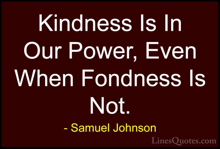 Samuel Johnson Quotes (14) - Kindness Is In Our Power, Even When ... - QuotesKindness Is In Our Power, Even When Fondness Is Not.