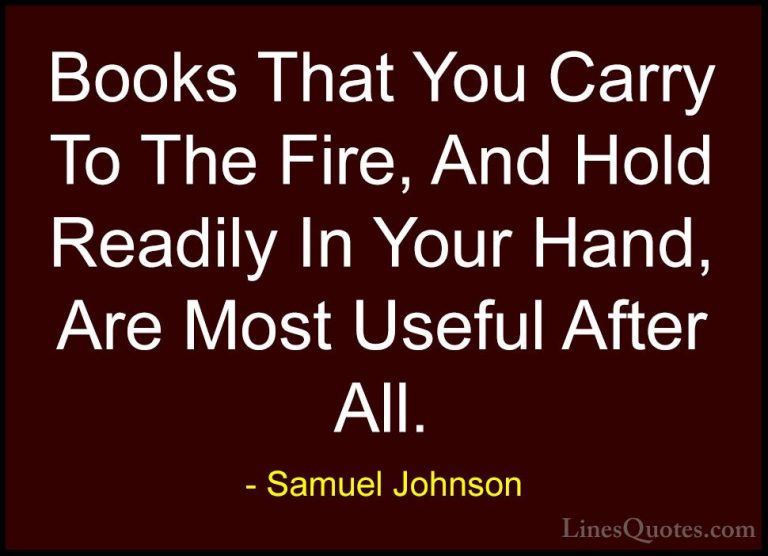 Samuel Johnson Quotes (140) - Books That You Carry To The Fire, A... - QuotesBooks That You Carry To The Fire, And Hold Readily In Your Hand, Are Most Useful After All.